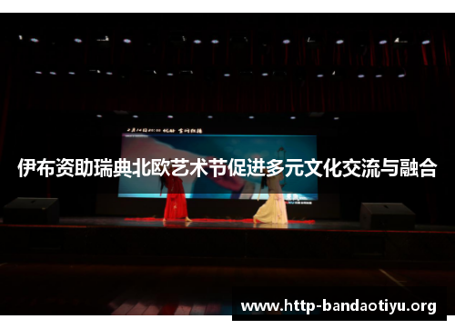伊布资助瑞典北欧艺术节促进多元文化交流与融合 伊布资助瑞典北欧艺术节促进多元文化交流与融合
