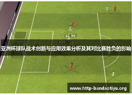 亚洲杯球队战术创新与应用效果分析及其对比赛胜负的影响 亚洲杯球队战术创新与应用效果分析及其对比赛胜负的影响
