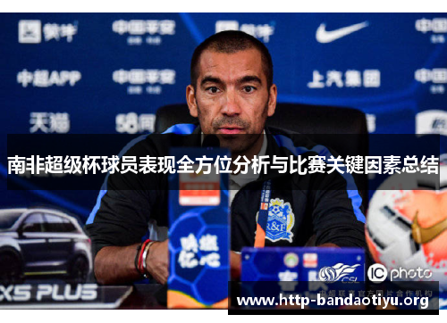 南非超级杯球员表现全方位分析与比赛关键因素总结 南非超级杯球员表现全方位分析与比赛关键因素总结