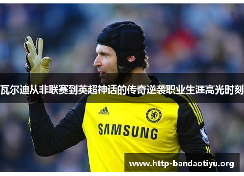 瓦尔迪从非联赛到英超神话的传奇逆袭职业生涯高光时刻 瓦尔迪从非联赛到英超神话的传奇逆袭职业生涯高光时刻