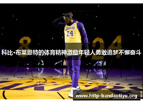 科比·布莱恩特的体育精神激励年轻人勇敢追梦不懈奋斗