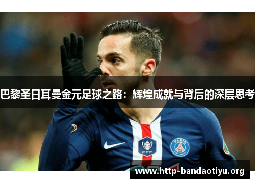 巴黎圣日耳曼金元足球之路：辉煌成就与背后的深层思考