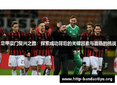 意甲豪门复兴之路:探索成功背后的关键因素与面临的挑战 意甲豪门复兴之路:探索成功背后的关键因素与面临的挑战