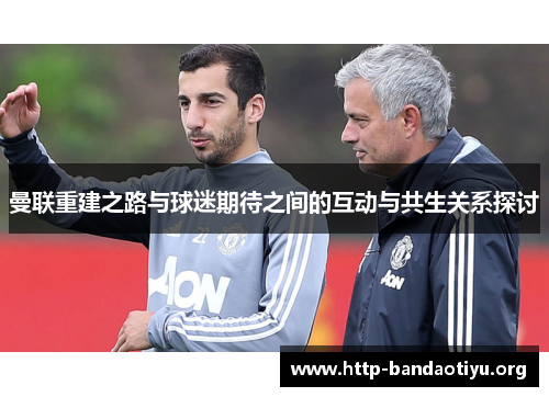曼联重建之路与球迷期待之间的互动与共生关系探讨