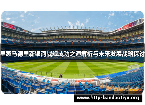 皇家马德里新银河战舰成功之道解析与未来发展战略探讨