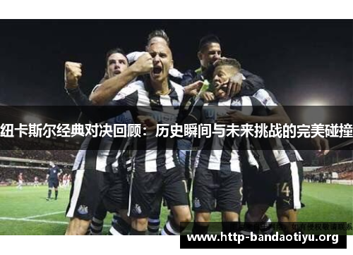 纽卡斯尔经典对决回顾：历史瞬间与未来挑战的完美碰撞