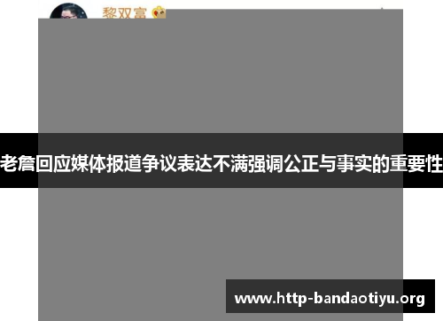 老詹回应媒体报道争议表达不满强调公正与事实的重要性 老詹回应媒体报道争议表达不满强调公正与事实的重要性