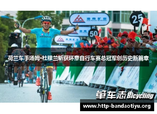 荷兰车手汤姆·杜穆兰斩获环意自行车赛总冠军创历史新篇章 荷兰车手汤姆·杜穆兰斩获环意自行车赛总冠军创历史新篇章