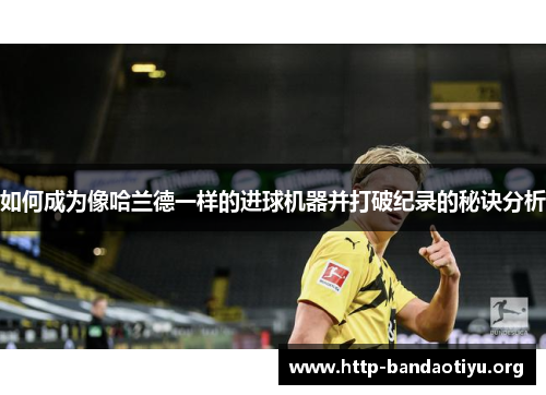 如何成为像哈兰德一样的进球机器并打破纪录的秘诀分析