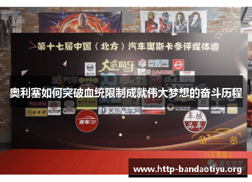 奥利塞如何突破血统限制成就伟大梦想的奋斗历程