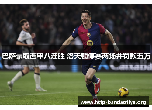 巴萨豪取西甲八连胜 洛夫顿停赛两场并罚款五万 巴萨豪取西甲八连胜 洛夫顿停赛两场并罚款五万