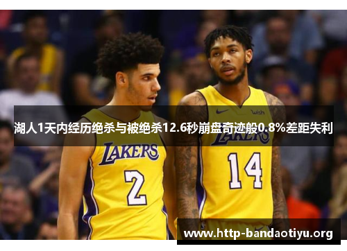 湖人1天内经历绝杀与被绝杀12.6秒崩盘奇迹般0.8%差距失利