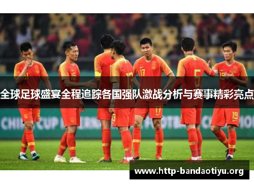 全球足球盛宴全程追踪各国强队激战分析与赛事精彩亮点