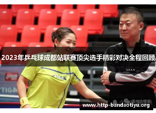 2023年乒乓球成都站联赛顶尖选手精彩对决全程回顾 2023年乒乓球成都站联赛顶尖选手精彩对决全程回顾