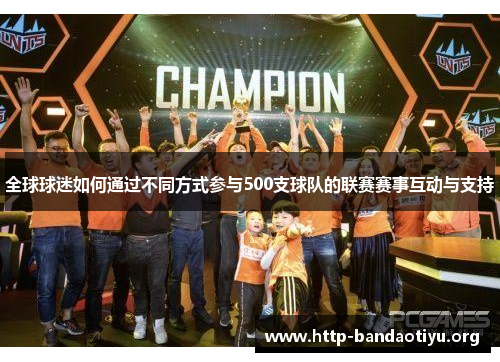 全球球迷如何通过不同方式参与500支球队的联赛赛事互动与支持 全球球迷如何通过不同方式参与500支球队的联赛赛事互动与支持