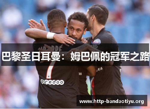 巴黎圣日耳曼:姆巴佩的冠军之路 巴黎圣日耳曼:姆巴佩的冠军之路