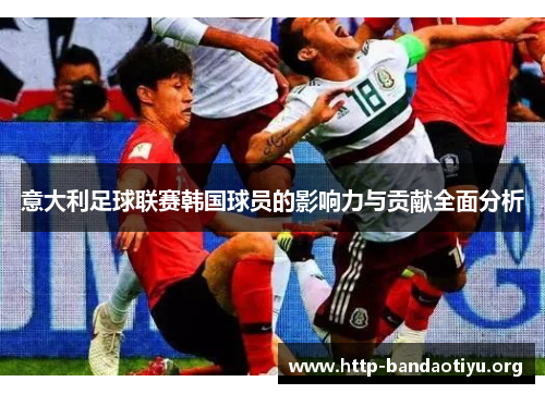 意大利足球联赛韩国球员的影响力与贡献全面分析