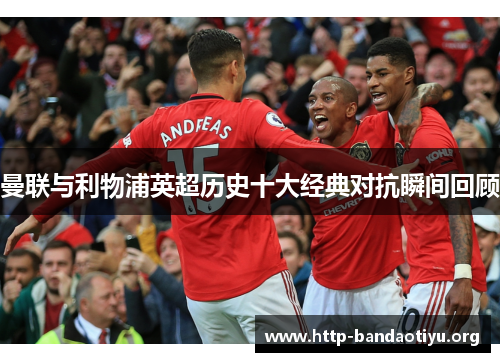 曼联与利物浦英超历史十大经典对抗瞬间回顾