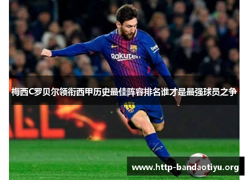 梅西C罗贝尔领衔西甲历史最佳阵容排名谁才是最强球员之争 梅西C罗贝尔领衔西甲历史最佳阵容排名谁才是最强球员之争