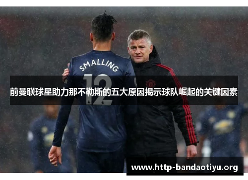 前曼联球星助力那不勒斯的五大原因揭示球队崛起的关键因素