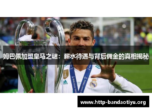 姆巴佩加盟皇马之谜：薪水待遇与背后佣金的真相揭秘