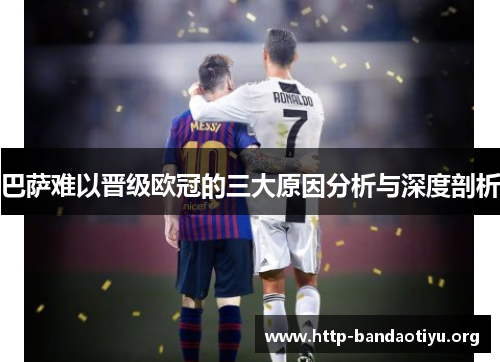 巴萨难以晋级欧冠的三大原因分析与深度剖析 巴萨难以晋级欧冠的三大原因分析与深度剖析