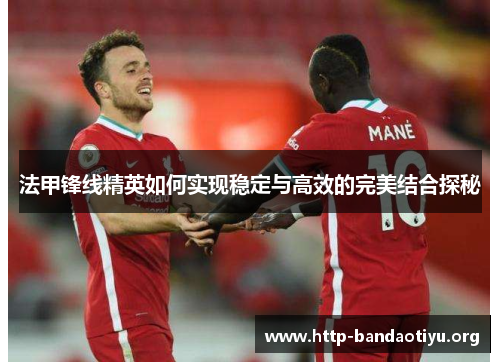 法甲锋线精英如何实现稳定与高效的完美结合探秘