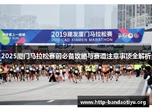 2025厦门马拉松赛前必备攻略与赛道注意事项全解析 2025厦门马拉松赛前必备攻略与赛道注意事项全解析