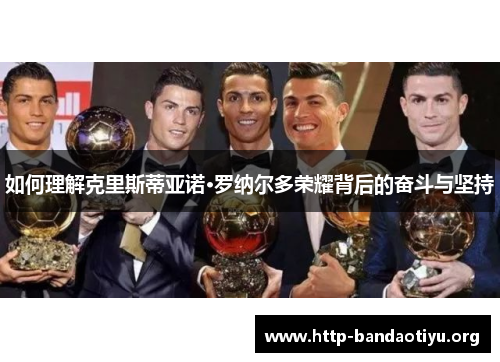 如何理解克里斯蒂亚诺·罗纳尔多荣耀背后的奋斗与坚持 如何理解克里斯蒂亚诺·罗纳尔多荣耀背后的奋斗与坚持