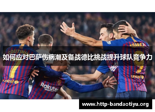 如何应对巴萨伤病潮及备战德比挑战提升球队竞争力