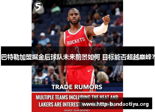 巴特勒加盟掘金后球队未来前景如何 目标能否超越巅峰? 巴特勒加盟掘金后球队未来前景如何 目标能否超越巅峰?