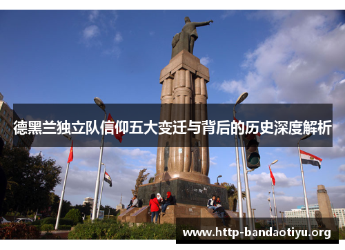 德黑兰独立队信仰五大变迁与背后的历史深度解析