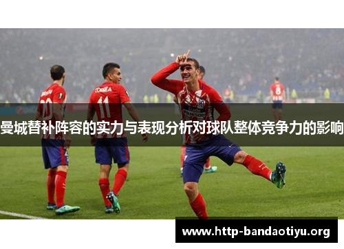 曼城替补阵容的实力与表现分析对球队整体竞争力的影响