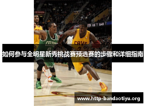 如何参与全明星新秀挑战赛预选赛的步骤和详细指南 如何参与全明星新秀挑战赛预选赛的步骤和详细指南