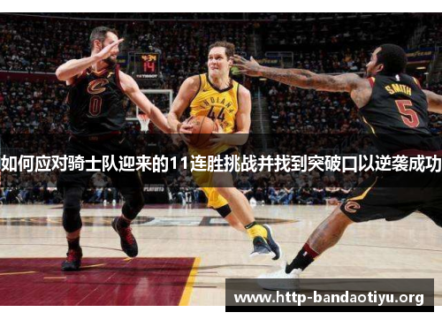 如何应对骑士队迎来的11连胜挑战并找到突破口以逆袭成功