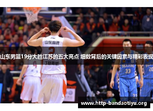 山东男篮19分大胜江苏的五大亮点 细数背后的关键因素与精彩表现 山东男篮19分大胜江苏的五大亮点 细数背后的关键因素与精彩表现