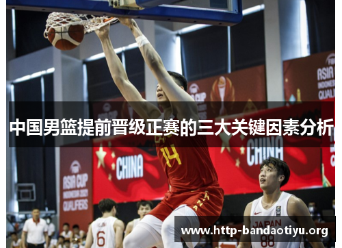 中国男篮提前晋级正赛的三大关键因素分析 中国男篮提前晋级正赛的三大关键因素分析