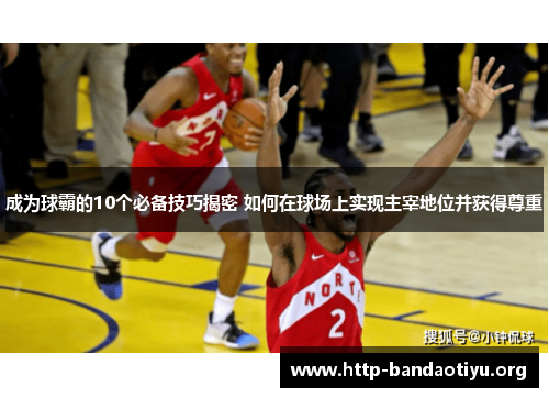 成为球霸的10个必备技巧揭密 如何在球场上实现主宰地位并获得尊重 成为球霸的10个必备技巧揭密 如何在球场上实现主宰地位并获得尊重