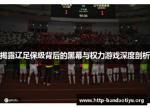 揭露辽足保级背后的黑幕与权力游戏深度剖析