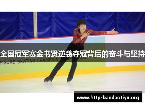 全国冠军赛金书贤逆袭夺冠背后的奋斗与坚持 全国冠军赛金书贤逆袭夺冠背后的奋斗与坚持