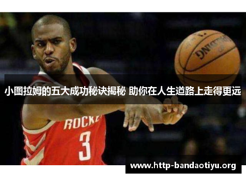 小图拉姆的五大成功秘诀揭秘 助你在人生道路上走得更远 小图拉姆的五大成功秘诀揭秘 助你在人生道路上走得更远