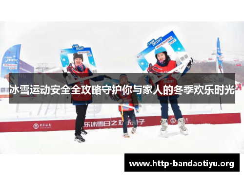 冰雪运动安全全攻略守护你与家人的冬季欢乐时光 冰雪运动安全全攻略守护你与家人的冬季欢乐时光