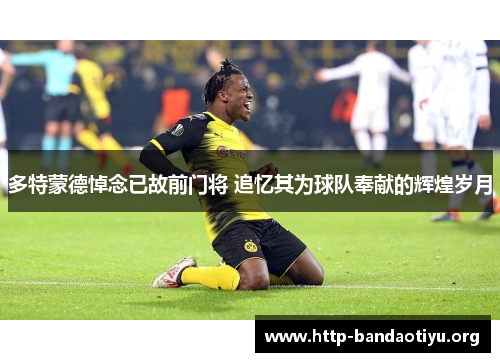 多特蒙德悼念已故前门将 追忆其为球队奉献的辉煌岁月 多特蒙德悼念已故前门将 追忆其为球队奉献的辉煌岁月
