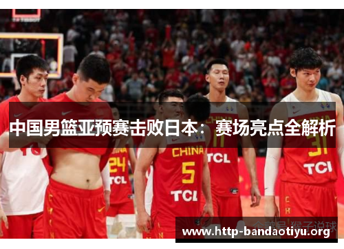 中国男篮亚预赛击败日本：赛场亮点全解析