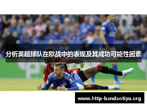 分析英超球队在欧战中的表现及其成功可能性因素 分析英超球队在欧战中的表现及其成功可能性因素
