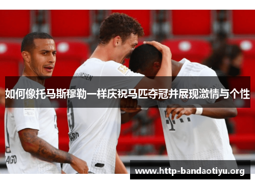 如何像托马斯穆勒一样庆祝马匹夺冠并展现激情与个性