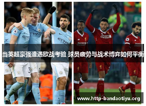 当英超豪强遭遇欧战考验 球员疲劳与战术博弈如何平衡 当英超豪强遭遇欧战考验 球员疲劳与战术博弈如何平衡