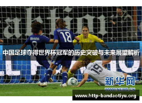 中国足球夺得世界杯冠军的历史突破与未来展望解析