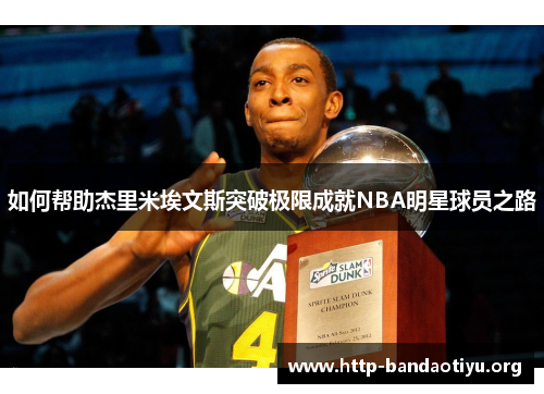 如何帮助杰里米埃文斯突破极限成就NBA明星球员之路 如何帮助杰里米埃文斯突破极限成就NBA明星球员之路