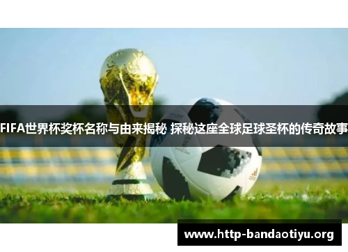 FIFA世界杯奖杯名称与由来揭秘 探秘这座全球足球圣杯的传奇故事 FIFA世界杯奖杯名称与由来揭秘 探秘这座全球足球圣杯的传奇故事